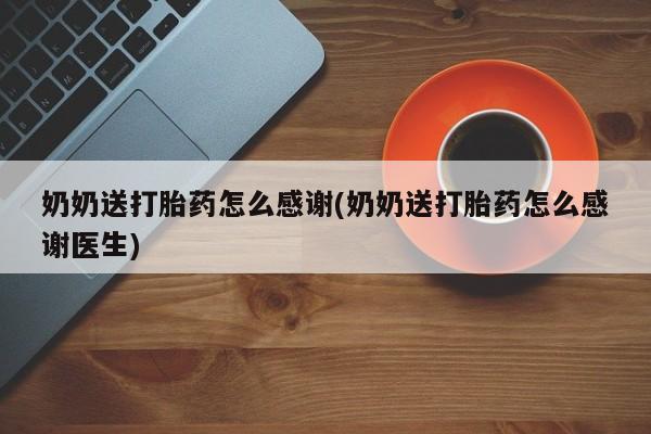 堕胎药货到付款奶奶送打胎药怎么感谢(奶奶送打胎药怎么感谢医生)