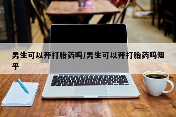 堕胎药货到付款男生可以开打胎药吗/男生可以开打胎药吗知乎