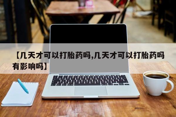 堕胎药货到付款【几天才可以打胎药吗,几天才可以打胎药吗有影响吗】