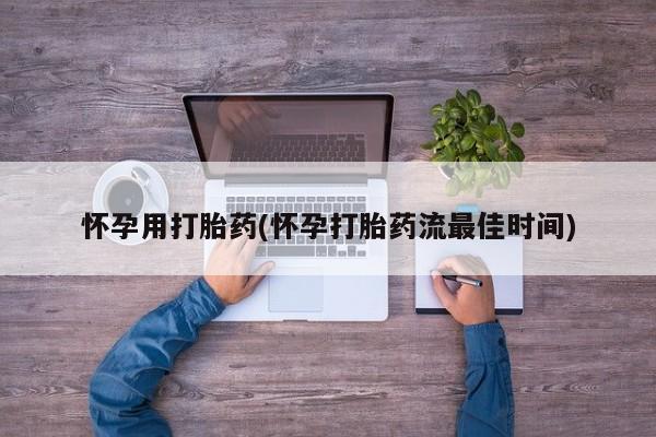 堕胎药货到付款怀孕用打胎药(怀孕打胎药流最佳时间)
