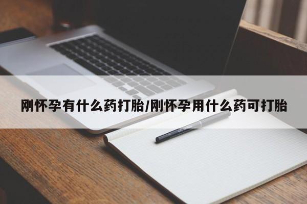 堕胎药货到付款刚怀孕有什么药打胎/刚怀孕用什么药可打胎