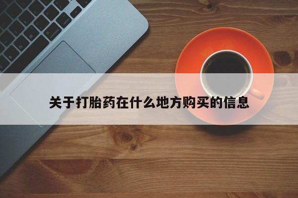 堕胎药货到付款关于打胎药在什么地方购买的信息