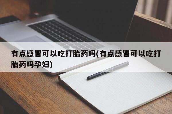 堕胎药货到付款有点感冒可以吃打胎药吗(有点感冒可以吃打胎药吗孕妇)