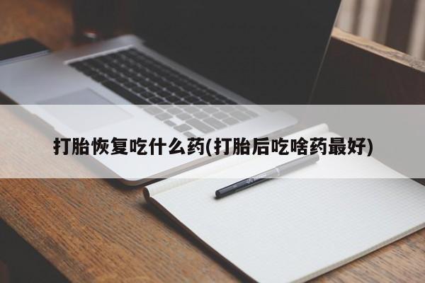 堕胎药货到付款打胎恢复吃什么药(打胎后吃啥药最好)