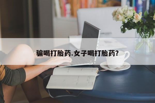 堕胎药货到付款骗喝打胎药.女子喝打胎药？