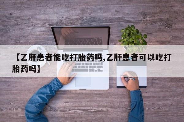 堕胎药货到付款【乙肝患者能吃打胎药吗,乙肝患者可以吃打胎药吗】