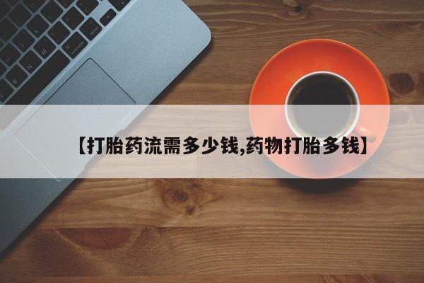 堕胎药货到付款【打胎药流需多少钱,药物打胎多钱】