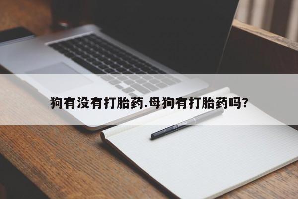 堕胎药货到付款狗有没有打胎药.母狗有打胎药吗？