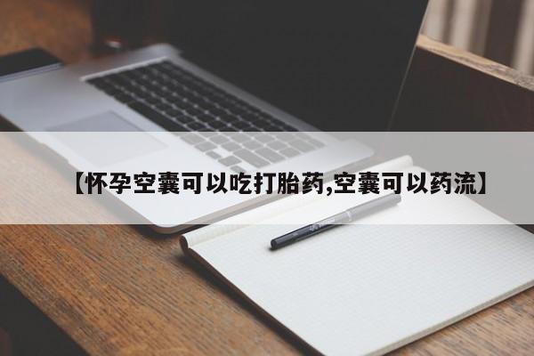 堕胎药货到付款【怀孕空囊可以吃打胎药,空囊可以药流】