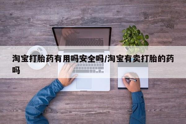 堕胎药货到付款淘宝打胎药有用吗安全吗/淘宝有卖打胎的药吗