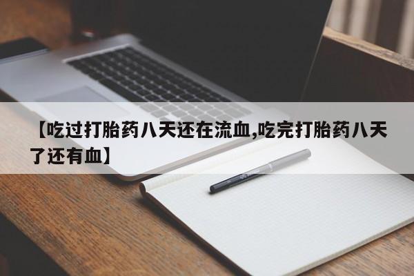 堕胎药货到付款【吃过打胎药八天还在流血,吃完打胎药八天了还有血】