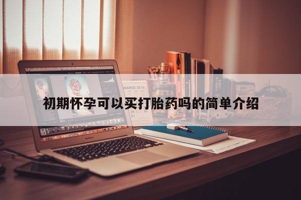 堕胎药货到付款初期怀孕可以买打胎药吗的简单介绍