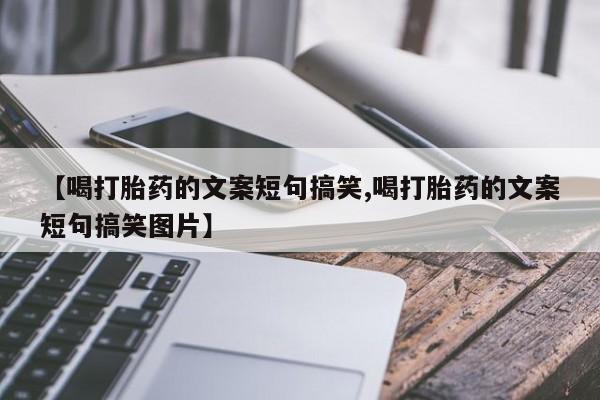 堕胎药货到付款【喝打胎药的文案短句搞笑,喝打胎药的文案短句搞笑图片】