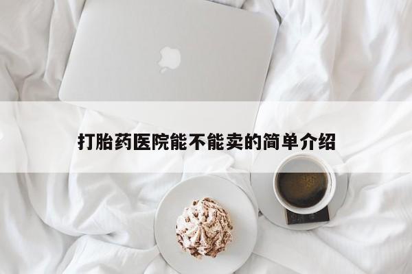 堕胎药货到付款打胎药医院能不能卖的简单介绍