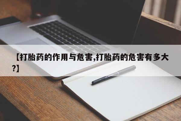 堕胎药货到付款【打胎药的作用与危害,打胎药的危害有多大?】