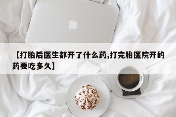堕胎药货到付款【打胎后医生都开了什么药,打完胎医院开的药要吃多久】