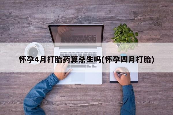 堕胎药货到付款怀孕4月打胎药算杀生吗(怀孕四月打胎)