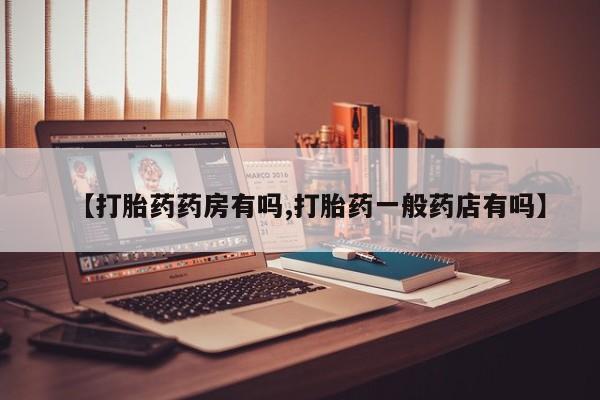堕胎药货到付款【打胎药药房有吗,打胎药一般药店有吗】