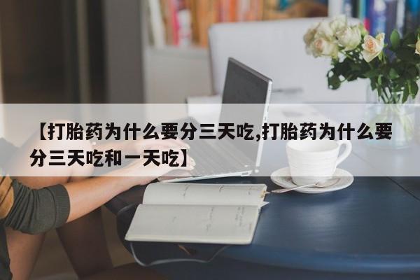 堕胎药货到付款【打胎药为什么要分三天吃,打胎药为什么要分三天吃和一天吃】