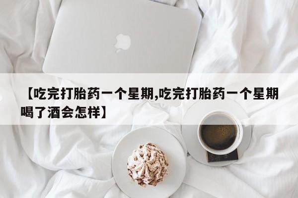 堕胎药货到付款【吃完打胎药一个星期,吃完打胎药一个星期喝了酒会怎样】