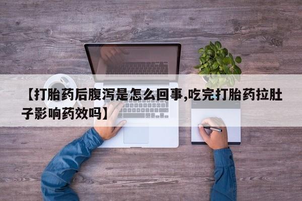 堕胎药货到付款【打胎药后腹泻是怎么回事,吃完打胎药拉肚子影响药效吗】