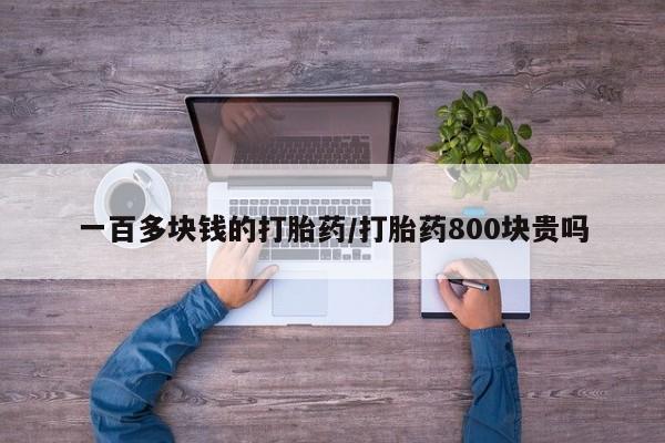 堕胎药货到付款一百多块钱的打胎药/打胎药800块贵吗