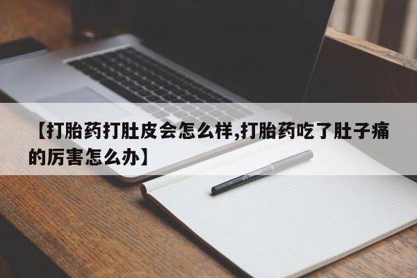 堕胎药货到付款【打胎药打肚皮会怎么样,打胎药吃了肚子痛的厉害怎么办】