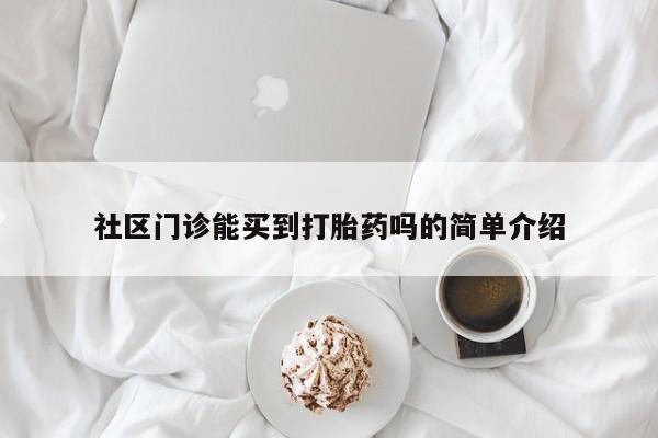 堕胎药货到付款社区门诊能买到打胎药吗的简单介绍