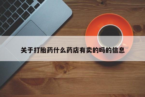 堕胎药货到付款关于打胎药什么药店有卖的吗的信息