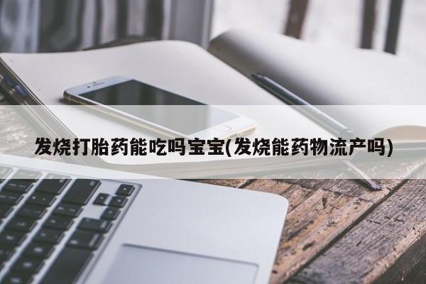 堕胎药货到付款发烧打胎药能吃吗宝宝(发烧能药物流产吗)